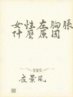 女性左胸胀疼是什么原因