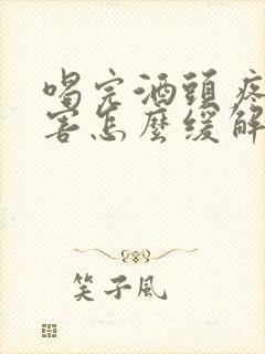 喝完酒头疼的厉害怎么缓解封面