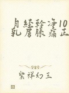 月经干净10天乳房胀痛正常吗