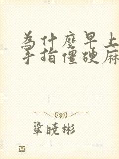 为什么早上起来手指僵硬麻木不灵活