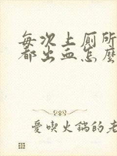 每次上厕所肛门都出血怎么办