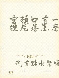 宫颈口有一个小硬疙瘩怎么回事