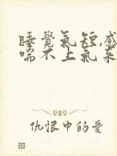 睡觉气短,感觉喘不上气来,是咋回事