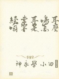 经常耳鸣耳朵嗡嗡响是怎么回事