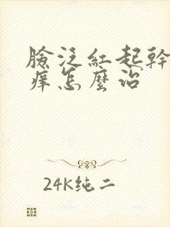 脸泛红起干皮发痒怎么治