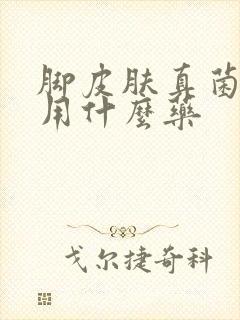 脚皮肤真菌感染用什么药