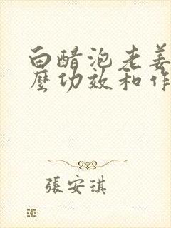 白醋泡老姜有什么功效和作用