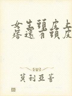 女生头皮上有疙瘩还有头皮屑