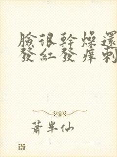 脸很干燥还脱皮发红发痒刺痛