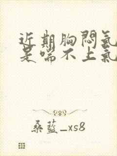 近期胸闷气短老是喘不上气