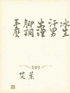 手脚出汗冰凉怎么调理男生