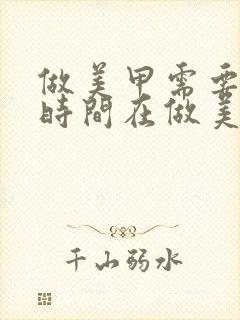 做美甲需要多长时间在做美甲