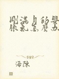 刚满月的婴儿肠胀气怎么办