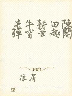 老牛耕田陈雪无弹窗笔趣阁封面