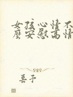 女孩心情不好怎么安慰高情商回复