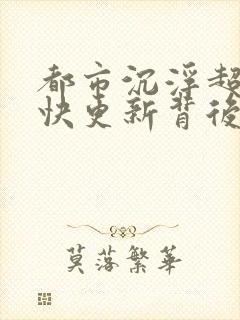 都市沉浮超前超快更新背后原因