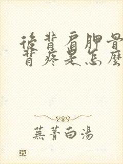 后背肩胛骨靠后背疼是怎么回事