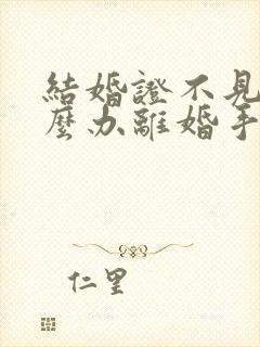 结婚证不见了怎么办离婚手续