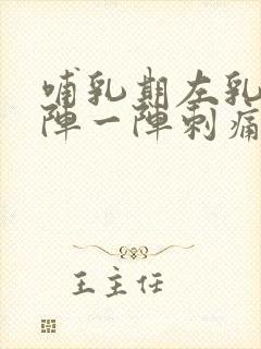 哺乳期左乳房一阵一阵刺痛怎么回事