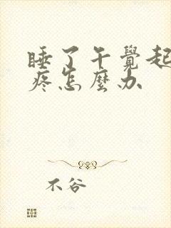 睡了午觉起来头疼怎么办