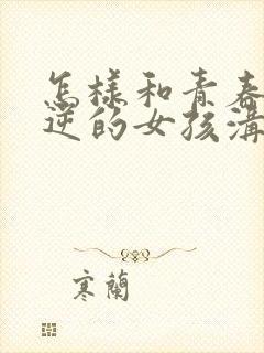 怎样和青春期叛逆的女孩沟通