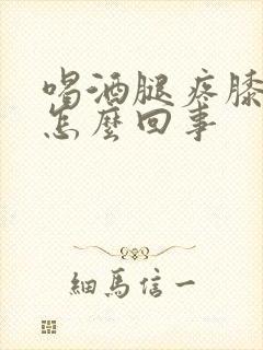 喝酒腿疼膝盖疼怎么回事