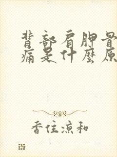 背部肩胛骨处胀痛是什么原因