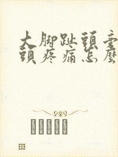 大脚趾头旁边骨头疼痛怎么办