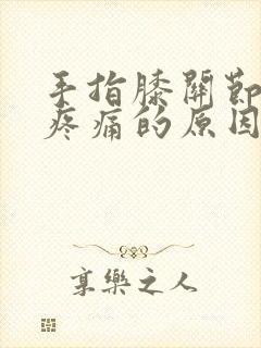 手指膝关节弯曲疼痛的原因