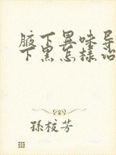 腋下异味导致腋下黑怎样治疗