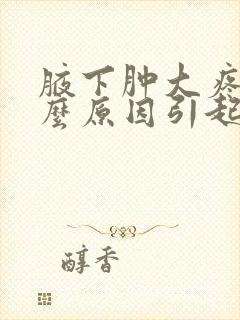 腋下肿大疼痛什么原因引起的