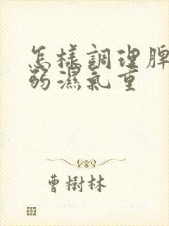 怎样调理脾胃虚弱湿气重