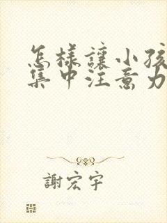 怎样让小孩上课集中注意力