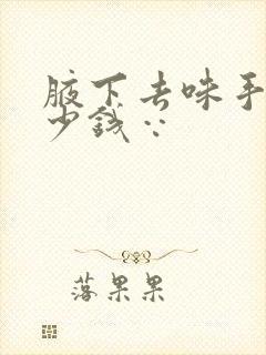 腋下去味手术多少钱∵