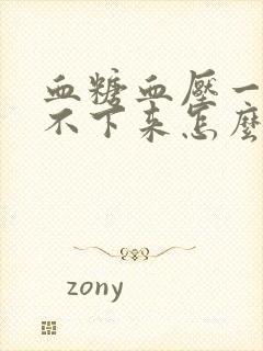 血糖血压一直降不下来怎么办