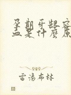 孕期牙龈容易出血是什么原因