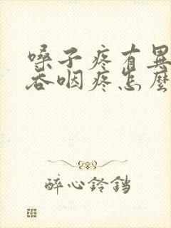 嗓子疼有异物感吞咽疼怎么办