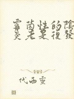 霉菌性的阴道发炎老是复发怎么办