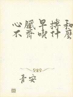 心脏早搏和心律不齐吃什么药