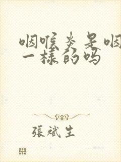 咽喉炎是咽炎是一样的吗