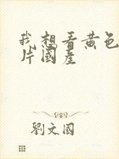 我想看黄色一级片国产