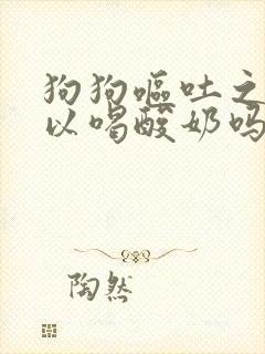 狗狗呕吐之后可以喝酸奶吗