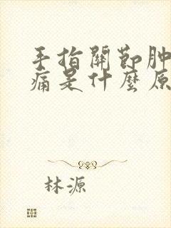 手指关节肿胀疼痛是什么原因引起的