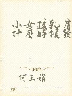 小女孩乳房一般什么时候发育正常