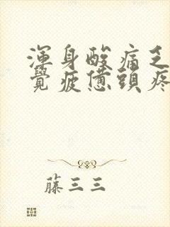 浑身酸痛乏力感觉疲惫头疼是怎么回事