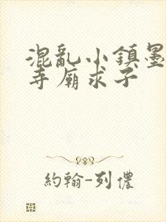 混乱小镇墨池砚寺庙求子