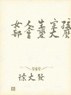 女人生完孩子胸部会变大么