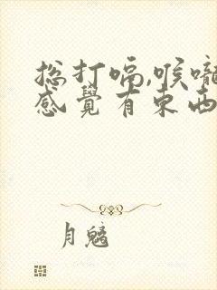 总打嗝,喉咙处感觉有东西堵着,是什么原因