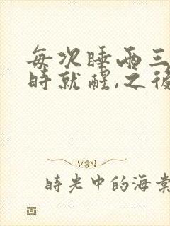 每次睡两三个小时就醒,之后就睡不着