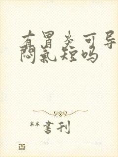 有胃炎可导致胸闷气短吗